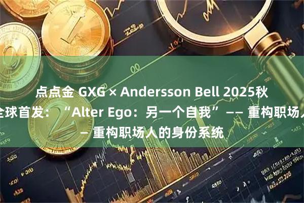点点金 GXG × Andersson Bell 2025秋冬联名系列全球首发： “Alter Ego：另一个自我” —— 重构职场人的身份系统