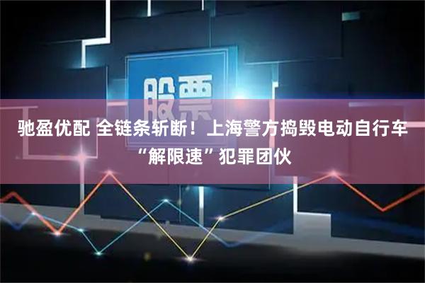 驰盈优配 全链条斩断！上海警方捣毁电动自行车“解限速”犯罪团伙