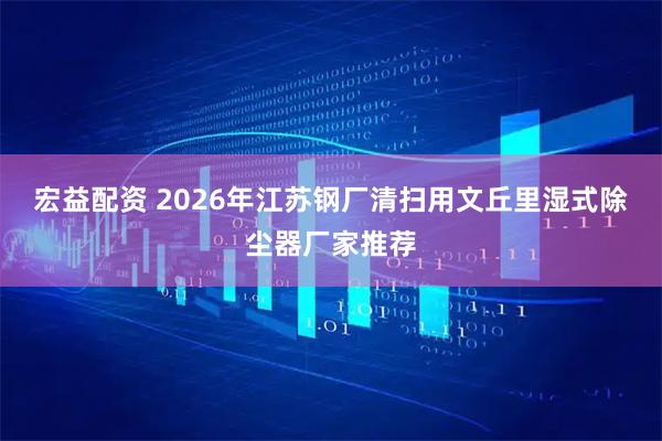 宏益配资 2026年江苏钢厂清扫用文丘里湿式除尘器厂家推荐