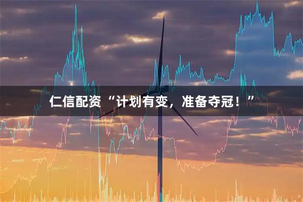 仁信配资 “计划有变,准备夺冠!”