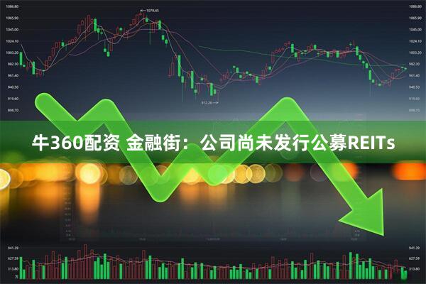 牛360配资 金融街：公司尚未发行公募REITs