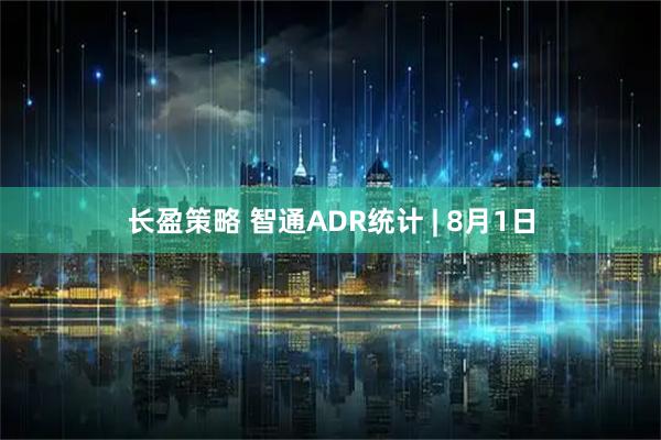 长盈策略 智通ADR统计 | 8月1日